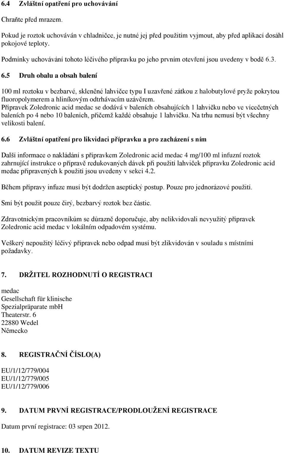 3. 6.5 Druh obalu a obsah balení 100 ml roztoku v bezbarvé, skleněné lahvičce typu I uzavřené zátkou z halobutylové pryže pokrytou fluoropolymerem a hliníkovým odtrhávacím uzávěrem.