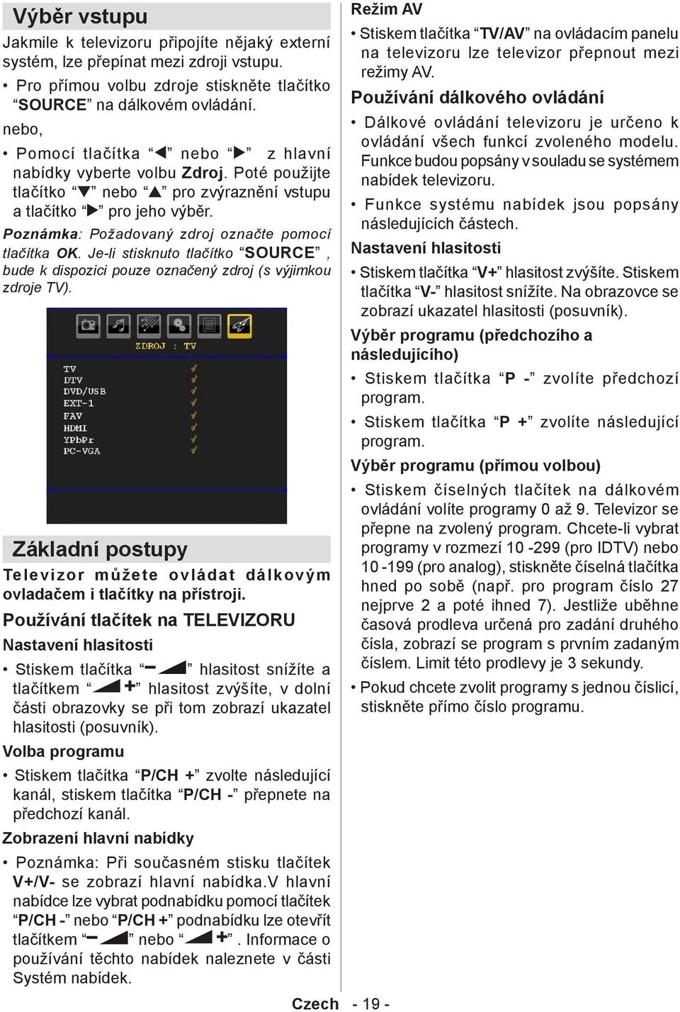 Je-li stisknuto tlačítko SOURCE, bude k dispozici pouze označený zdroj (s výjimkou zdroje TV). Základní postupy Televizor můžete ovládat dálkovým ovladačem i tlačítky na přístroji.