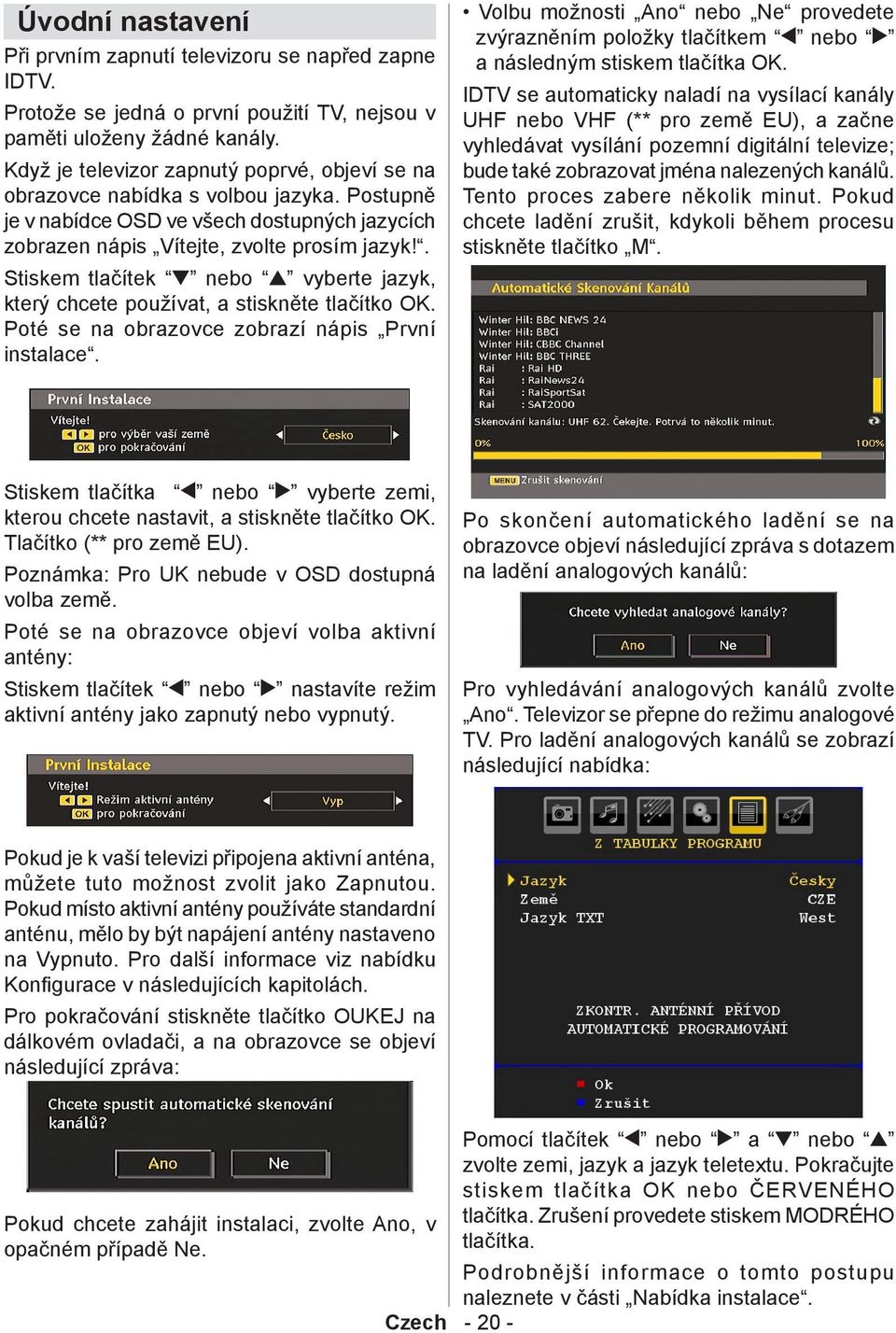 . Stiskem tlačítek nebo vyberte jazyk, který chcete používat, a stiskněte tlačítko OK. Poté se na obrazovce zobrazí nápis První instalace.