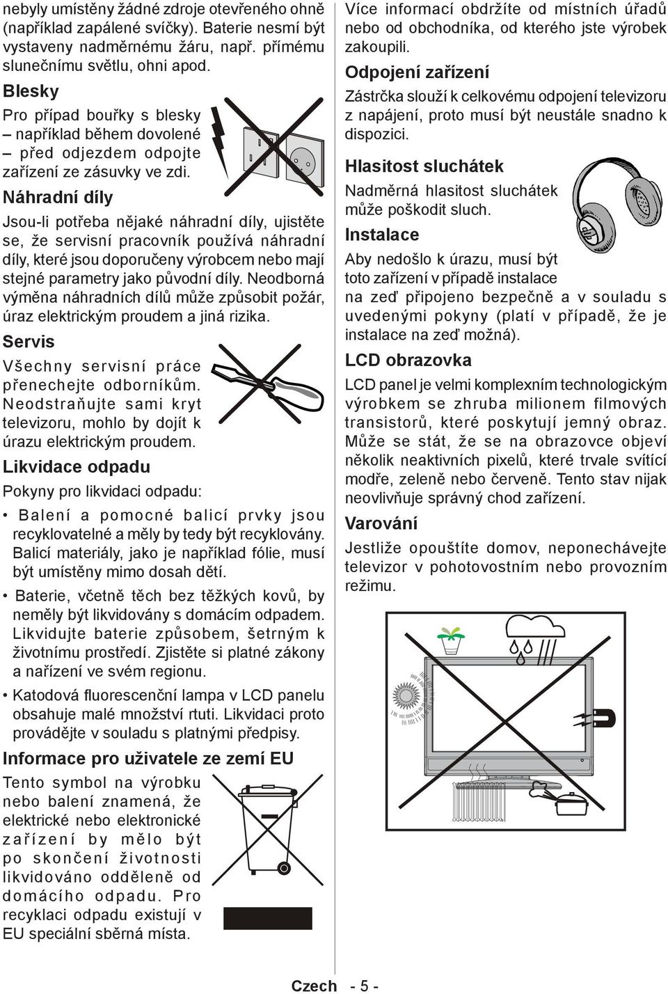 Náhradní díly Jsou-li potřeba nějaké náhradní díly, ujistěte se, že servisní pracovník používá náhradní díly, které jsou doporučeny výrobcem nebo mají stejné parametry jako původní díly.