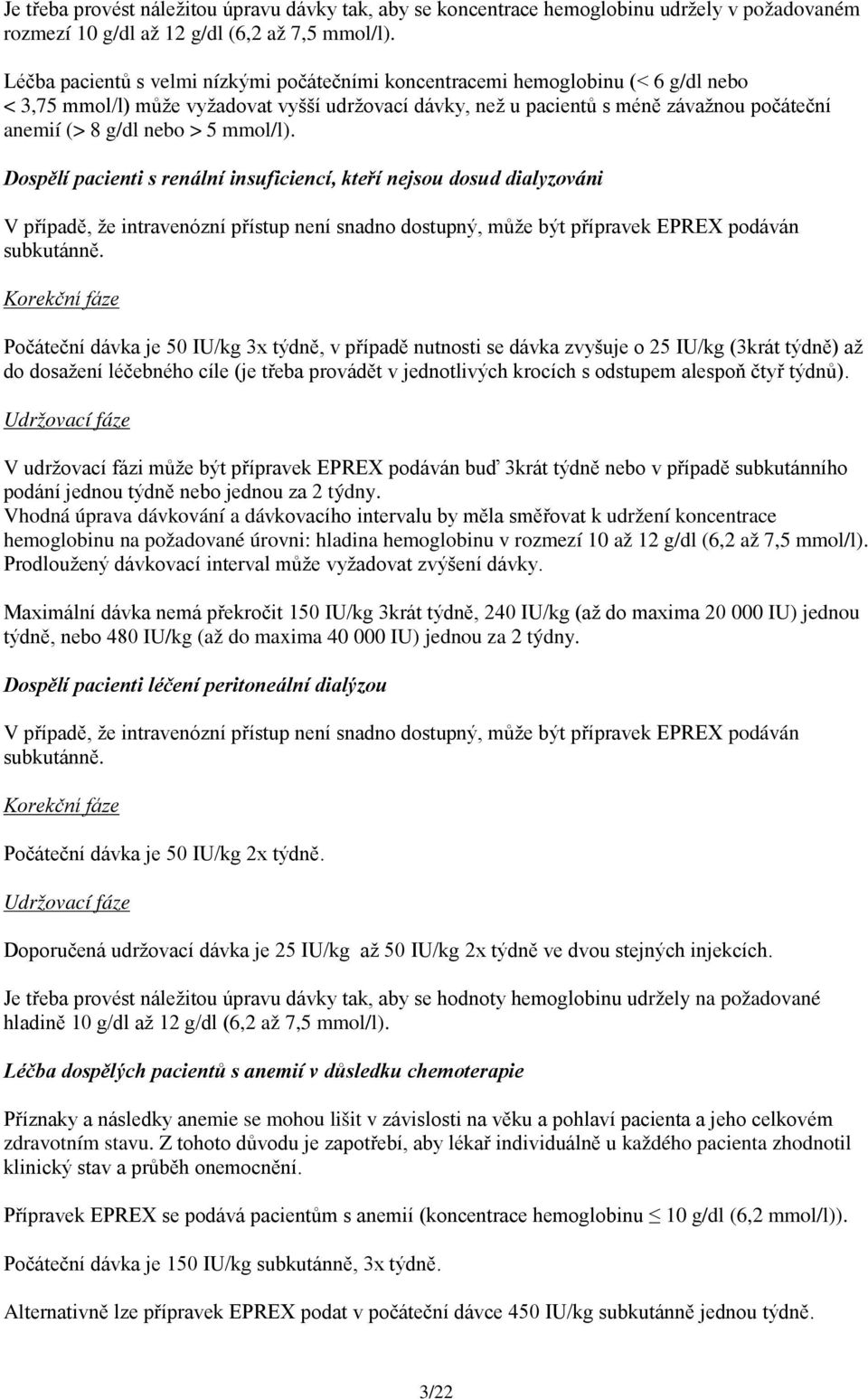 > 5 mmol/l). Dospělí pacienti s renální insuficiencí, kteří nejsou dosud dialyzováni V případě, že intravenózní přístup není snadno dostupný, může být přípravek EPREX podáván subkutánně.