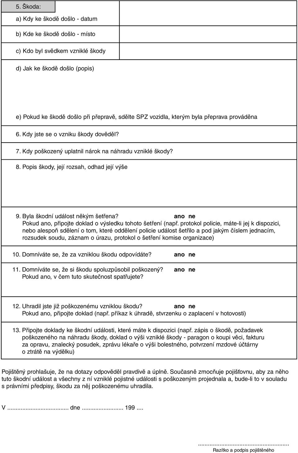 Byla škodní událost někým šetřena? ano ne Pokud ano, připojte doklad o výsledku tohoto šetření (např.