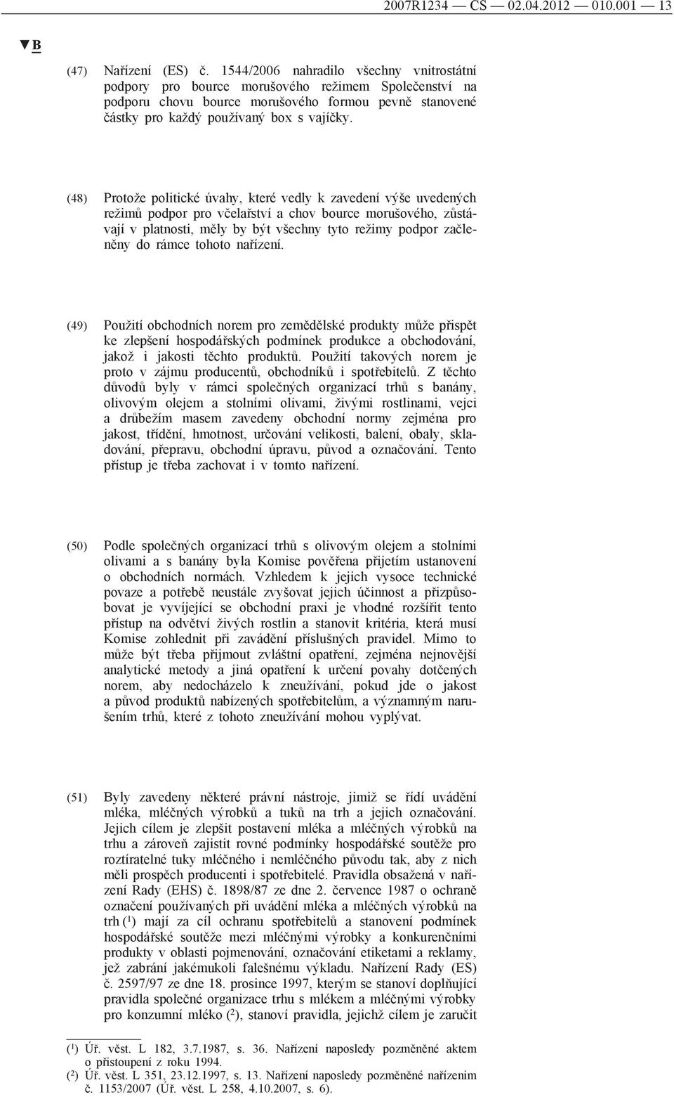 (48) Protože politické úvahy, které vedly k zavedení výše uvedených režimů podpor pro včelařství a chov bource morušového, zůstávají v platnosti, měly by být všechny tyto režimy podpor začleněny do