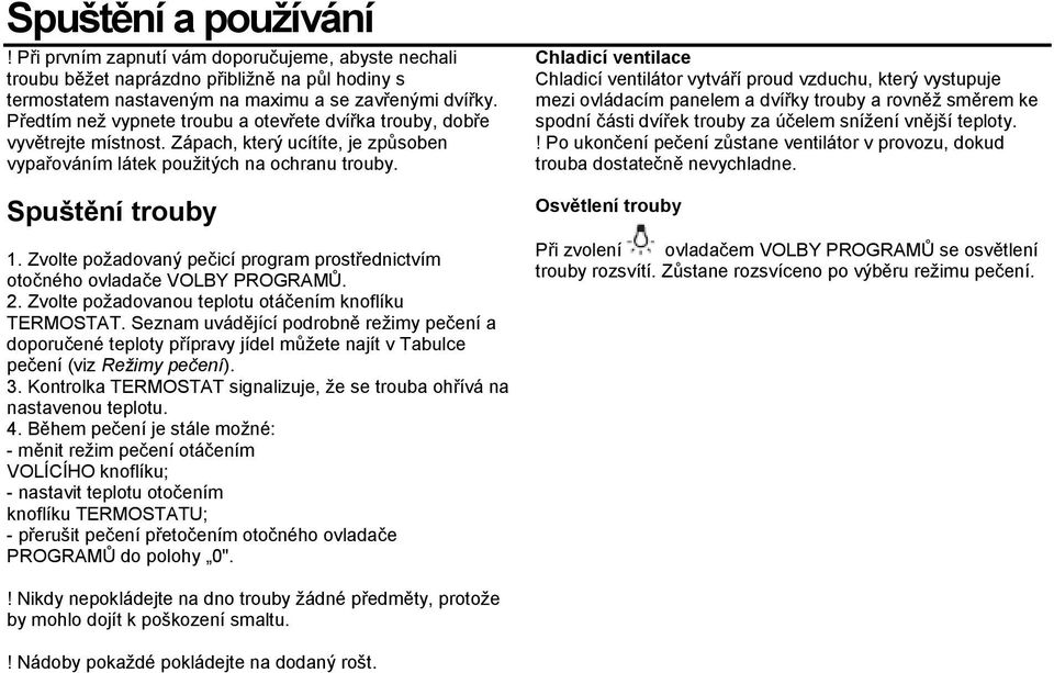 Zvolte požadovaný pečicí program prostřednictvím otočného ovladače VOLBY PROGRAMŮ. 2. Zvolte požadovanou teplotu otáčením knoflíku TERMOSTAT.