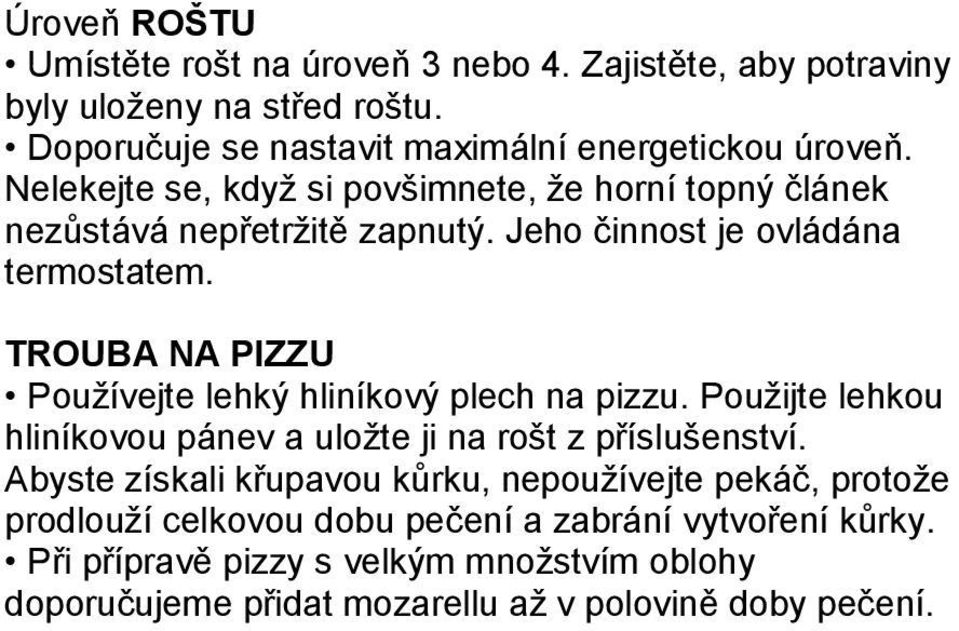 TROUBA NA PIZZU Používejte lehký hliníkový plech na pizzu. Použijte lehkou hliníkovou pánev a uložte ji na rošt z příslušenství.