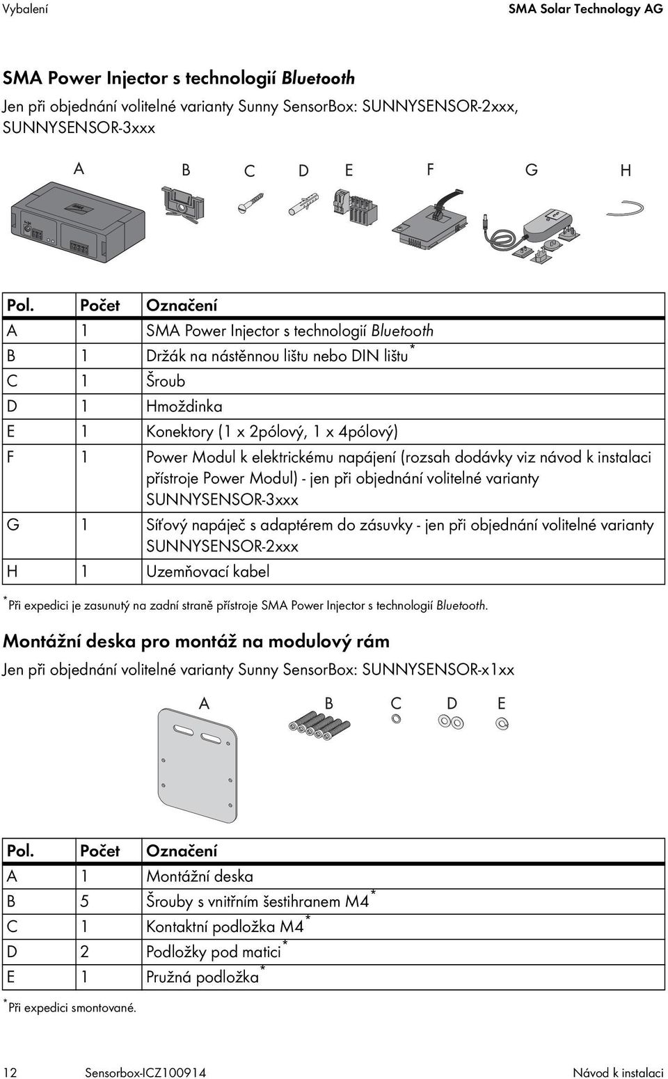 elektrickému napájení (rozsah dodávky viz návod k instalaci přístroje Power Modul) - jen při objednání volitelné varianty SUNNYSENSOR-3xxx G 1 Síťový napáječ s adaptérem do zásuvky - jen při