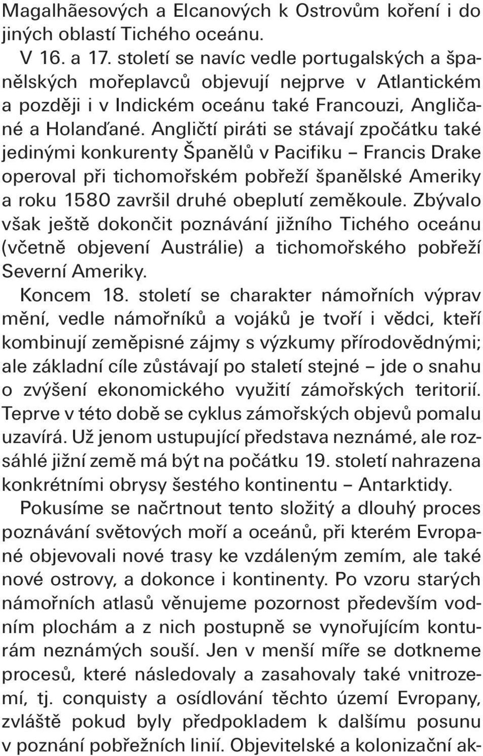 Angličtí piráti se stávají zpočátku také jedinými konkurenty Španělů v Pacifiku Francis Drake operoval při tichomořském pobřeží španělské Ameriky a roku 1580 završil druhé obeplutí zeměkoule.
