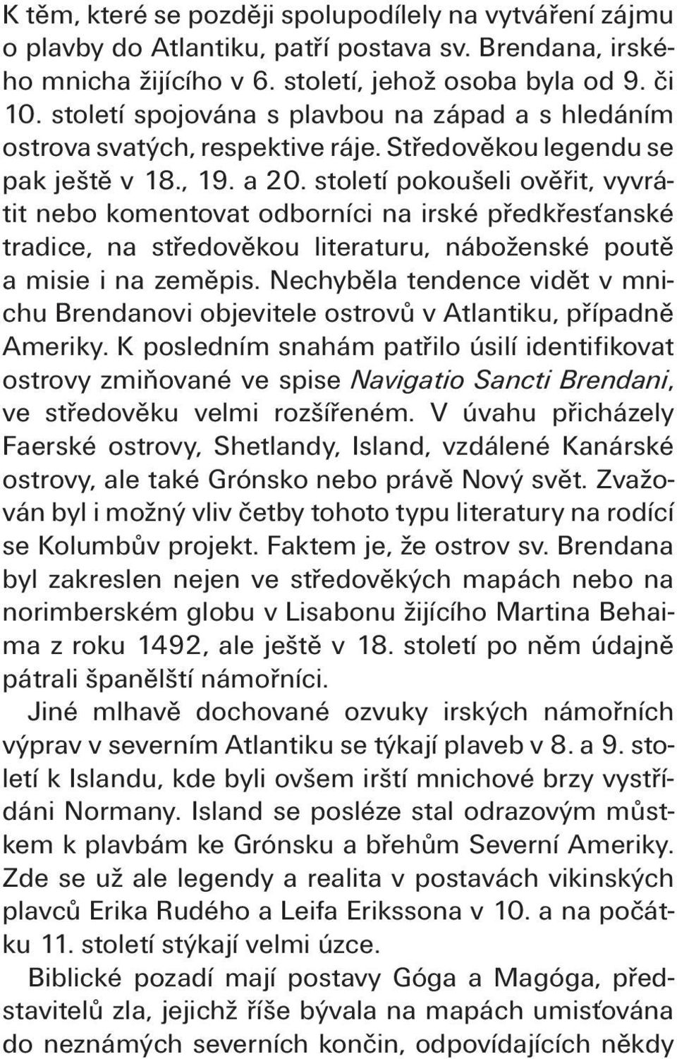 století pokoušeli ověřit, vyvrátit nebo komentovat odborníci na irské předkřesťanské tradice, na středověkou literaturu, náboženské poutě a misie i na zeměpis.