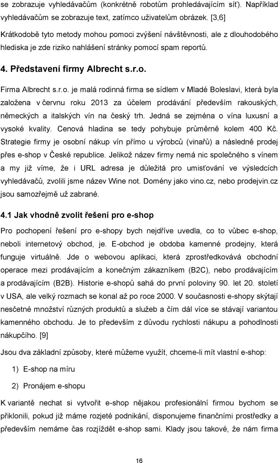 r.o. je malá rodinná firma se sídlem v Mladé Boleslavi, která byla založena v červnu roku 2013 za účelem prodávání především rakouských, německých a italských vín na český trh.