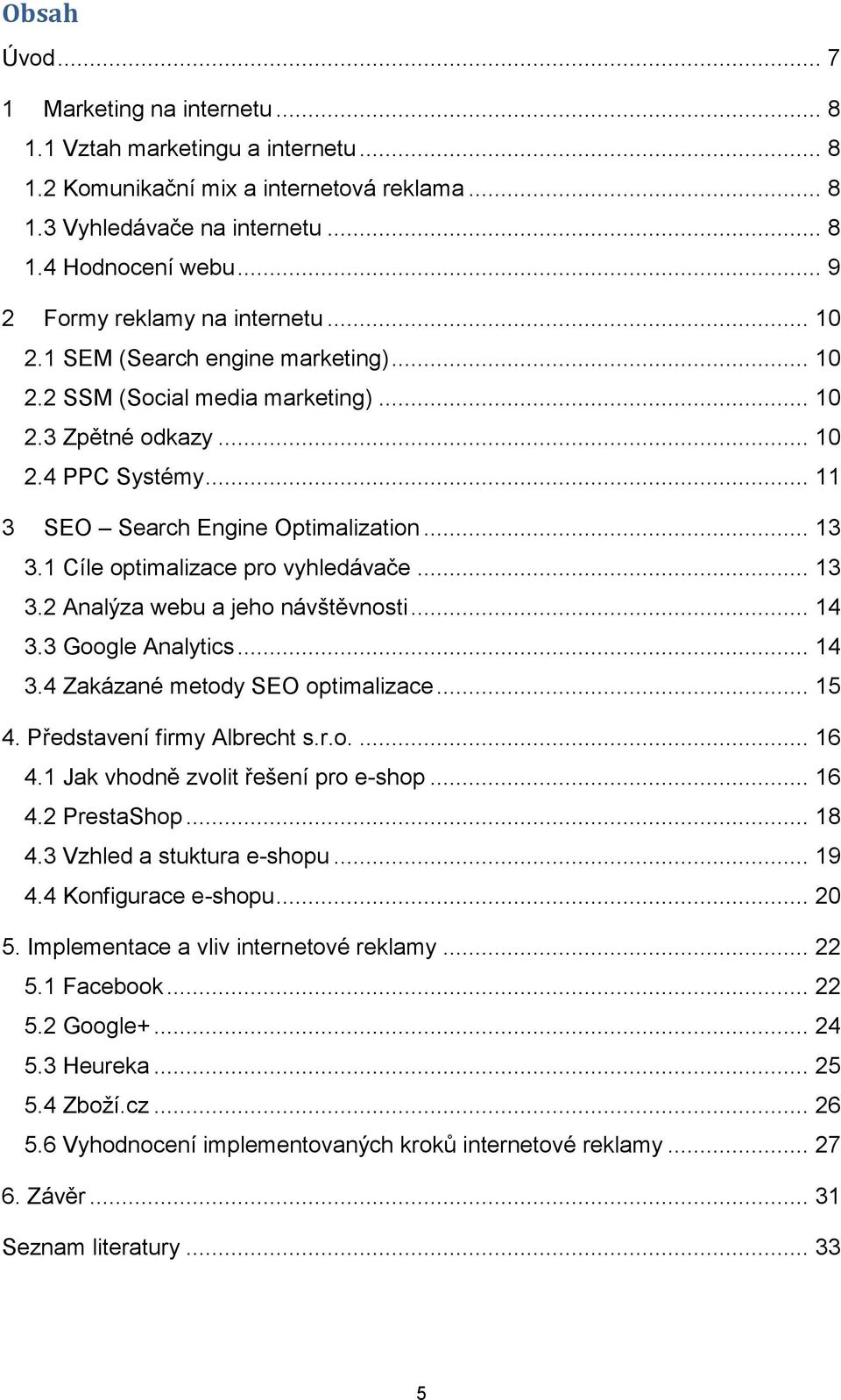 .. 13 3.1 Cíle optimalizace pro vyhledávače... 13 3.2 Analýza webu a jeho návštěvnosti... 14 3.3 Google Analytics... 14 3.4 Zakázané metody SEO optimalizace... 15 4. Představení firmy Albrecht s.r.o.... 16 4.