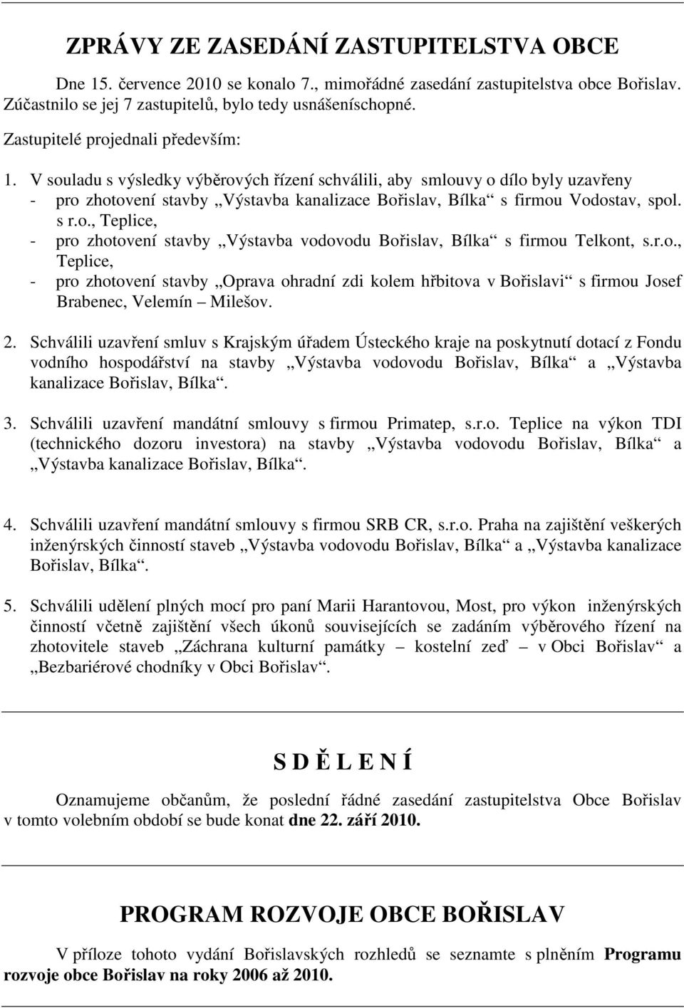 V souladu s výsledky výběrových řízení schválili, aby smlouvy o dílo byly uzavřeny - pro zhotovení stavby Výstavba kanalizace Bořislav, Bílka s firmou Vodostav, spol. s r.o., Teplice, - pro zhotovení stavby Výstavba vodovodu Bořislav, Bílka s firmou Telkont, s.