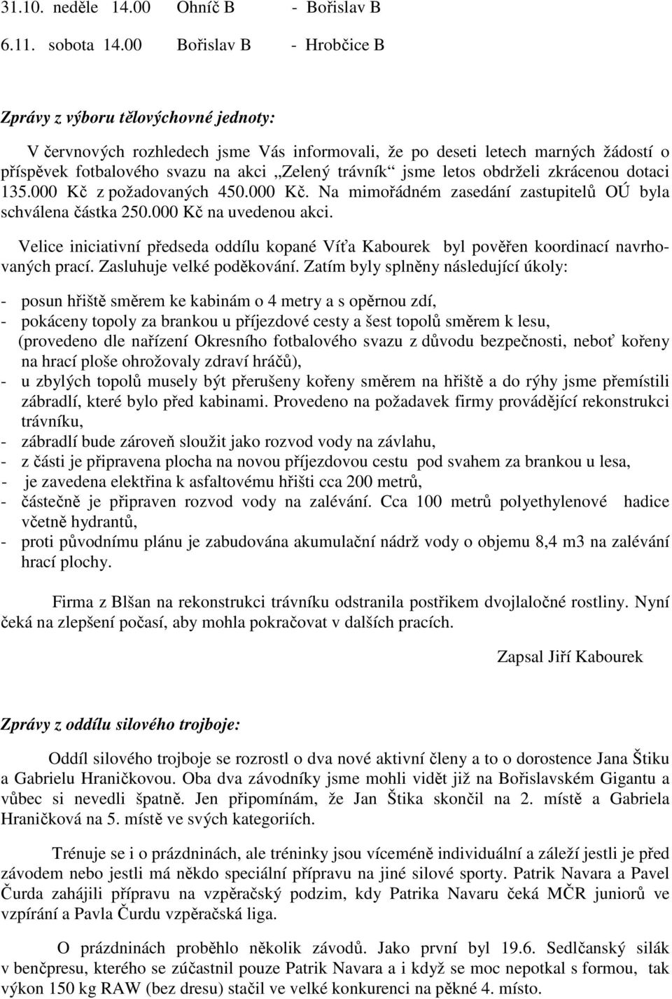 jsme letos obdrželi zkrácenou dotaci 135.000 Kč z požadovaných 450.000 Kč. Na mimořádném zasedání zastupitelů OÚ byla schválena částka 250.000 Kč na uvedenou akci.