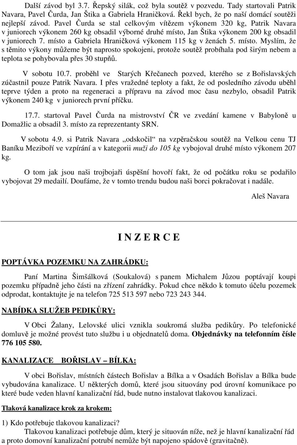 místo a Gabriela Hraničková výkonem 115 kg v ženách 5. místo. Myslím, že s těmito výkony můžeme být naprosto spokojeni, protože soutěž probíhala pod širým nebem a teplota se pohybovala přes 30 stupňů.