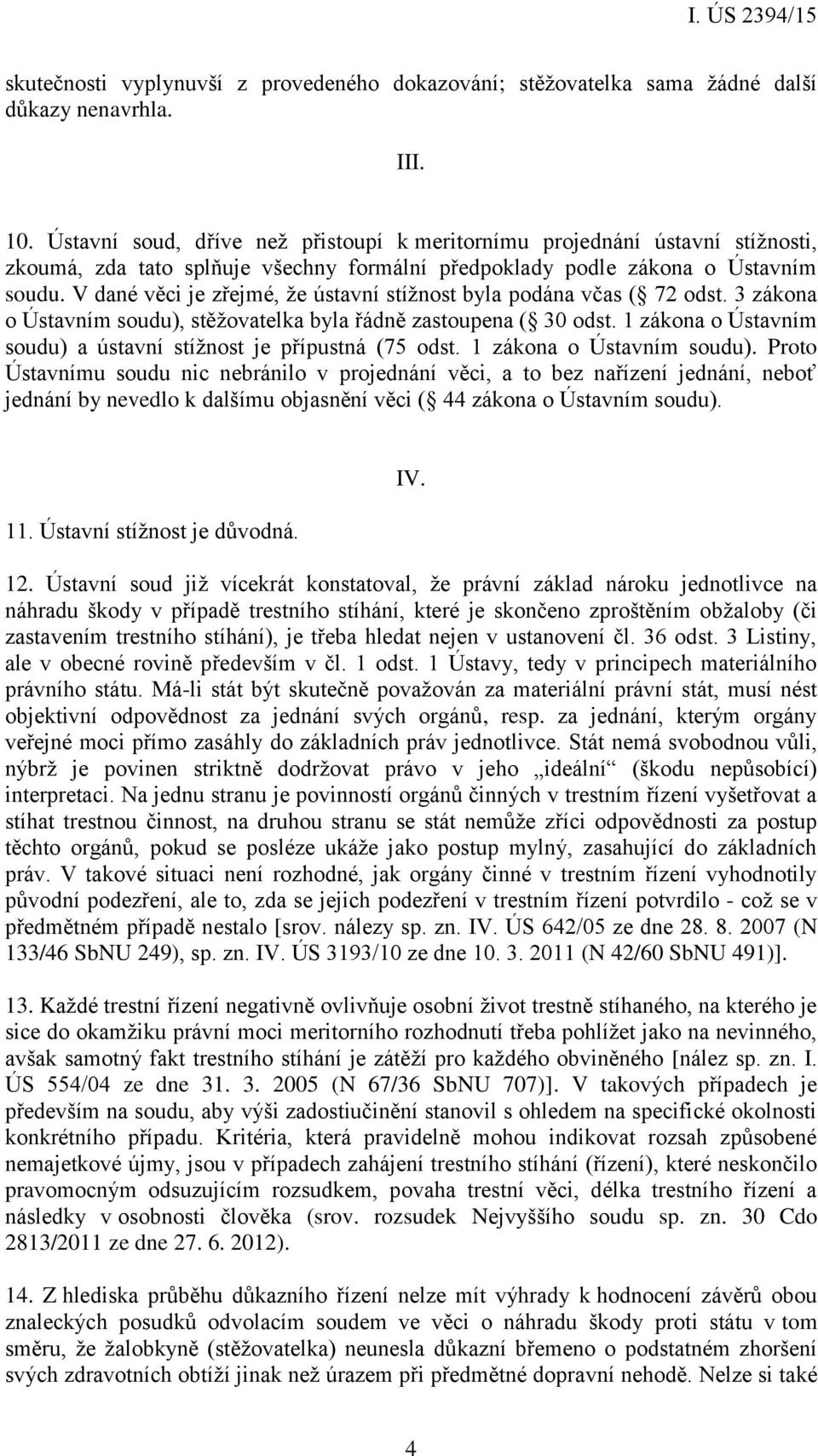 V dané věci je zřejmé, že ústavní stížnost byla podána včas ( 72 odst. 3 zákona o Ústavním soudu), stěžovatelka byla řádně zastoupena ( 30 odst.