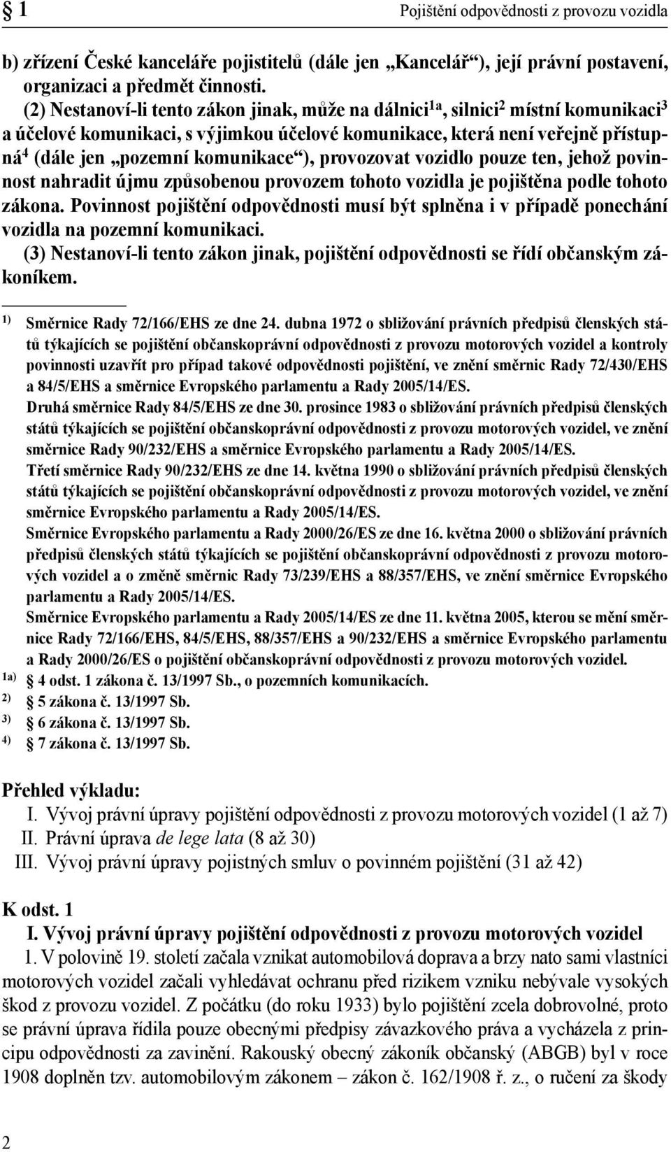 ), provozovat vozidlo pouze ten, jehož povinnost nahradit újmu způsobenou provozem tohoto vozidla je pojištěna podle tohoto zákona.