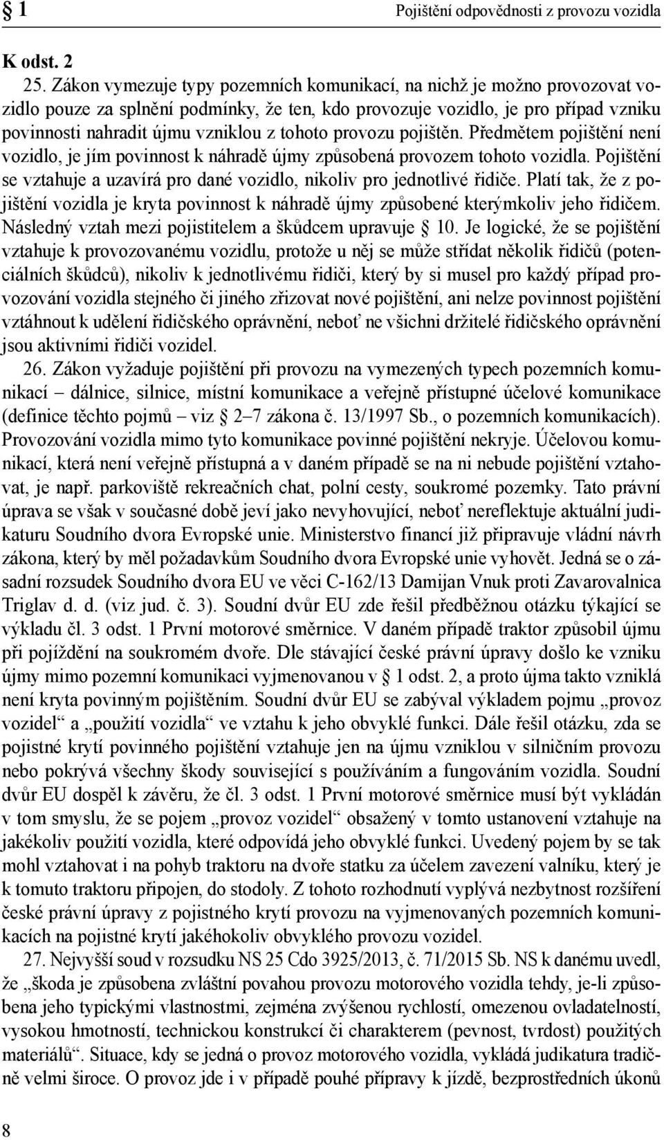 tohoto provozu pojištěn. Předmětem pojištění není vozidlo, je jím povinnost k náhradě újmy způsobená provozem tohoto vozidla.