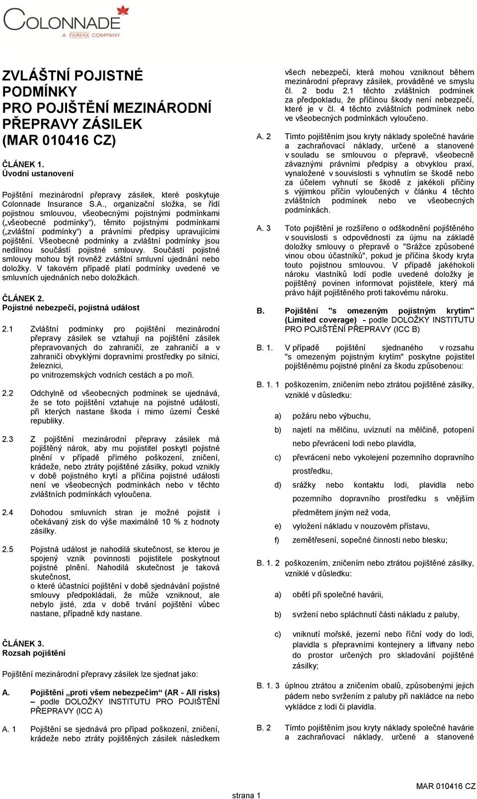 , organizační složka, se řídí pojistnou smlouvou, všeobecnými pojistnými podmínkami ( všeobecné podmínky ), těmito pojistnými podmínkami ( zvláštní podmínky ) a právními předpisy upravujícími