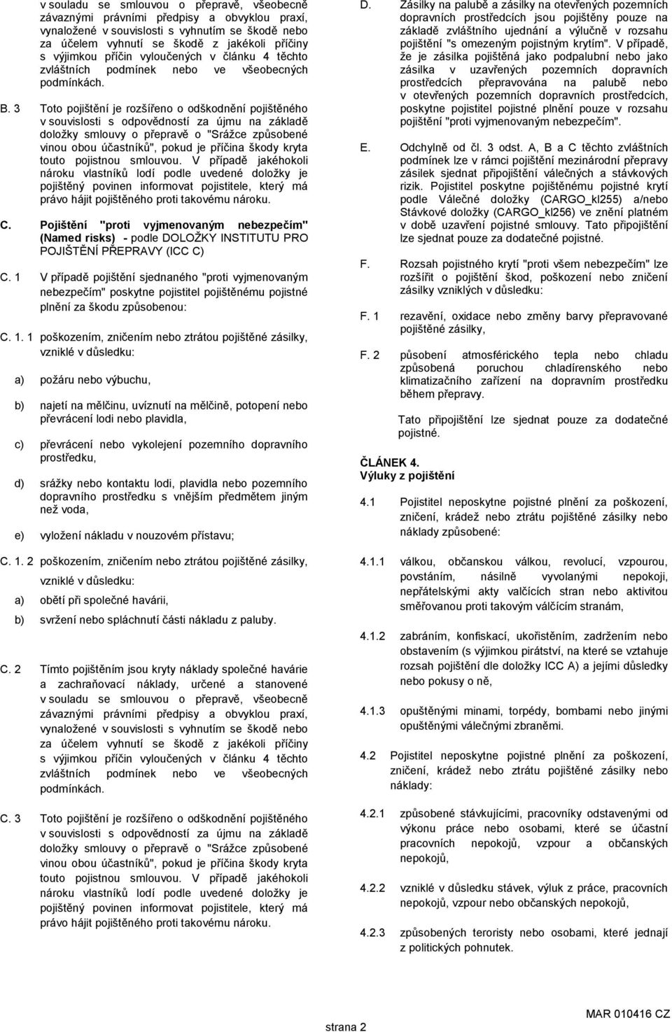 3 Toto pojištění je rozšířeno o odškodnění pojištěného v souvislosti s odpovědností za újmu na základě doložky smlouvy o přepravě o "Srážce způsobené vinou obou účastníků", pokud je příčina škody