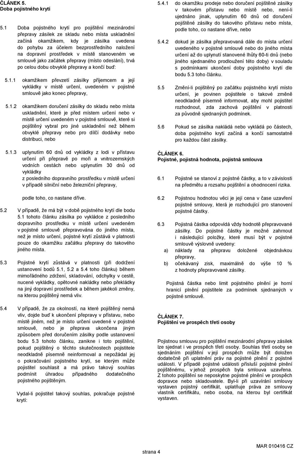 prostředek v místě stanoveném ve smlouvě jako začátek přepravy (místo odeslání), trvá po celou dobu obvyklé přepravy a končí buď: 5.1.