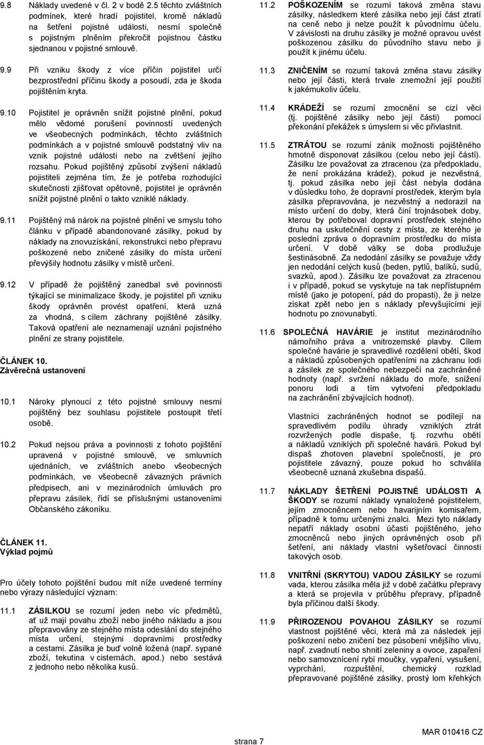 9 Při vzniku škody z více příčin pojistitel určí bezprostřední příčinu škody a posoudí, zda je škoda pojištěním kryta. 9.