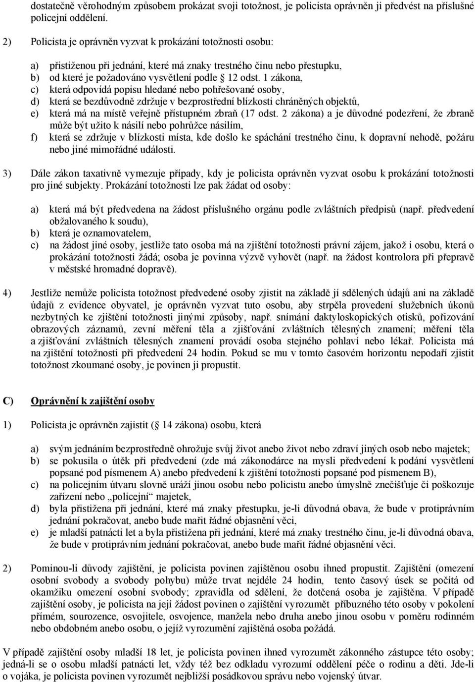 1 zákona, c) která odpovídá popisu hledané nebo pohřešované osoby, d) která se bezdůvodně zdržuje v bezprostřední blízkosti chráněných objektů, e) která má na místě veřejně přístupném zbraň (17 odst.
