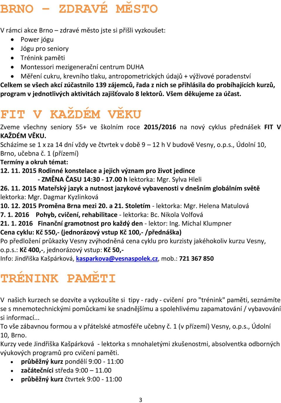 Všem děkujeme za účast. FIT V KAŽDÉM VĚKU Zveme všechny seniory 55+ ve školním roce 2015/2016 na nový cyklus přednášek FIT V KAŽDÉM VĚKU.