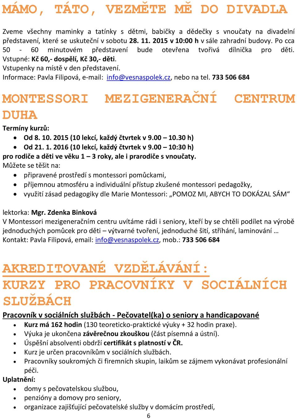 Informace: Pavla Filipová, e-mail: info@vesnaspolek.cz, nebo na tel. 733 506 684 MONTESSORI MEZIGENERAČNÍ CENTRUM DUHA Termíny kurzů: Od 8. 10. 2015 (10 lekcí, každý čtvrtek v 9.00 10.30 h) Od 21. 1. 2016 (10 lekcí, každý čtvrtek v 9.