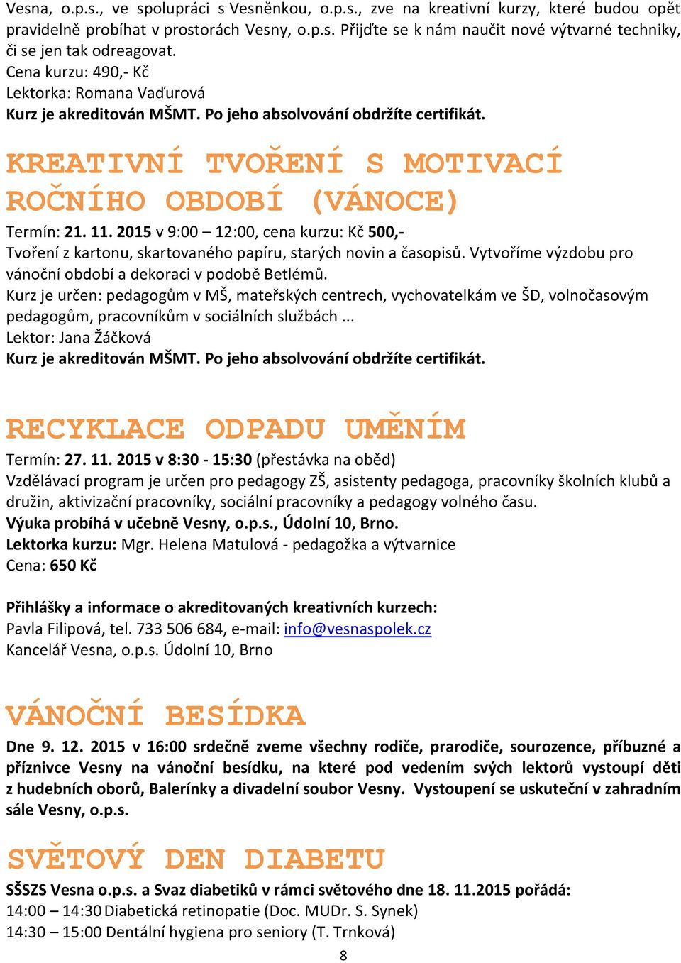 2015 v 9:00 12:00, cena kurzu: Kč 500,- Tvoření z kartonu, skartovaného papíru, starých novin a časopisů. Vytvoříme výzdobu pro vánoční období a dekoraci v podobě Betlémů.