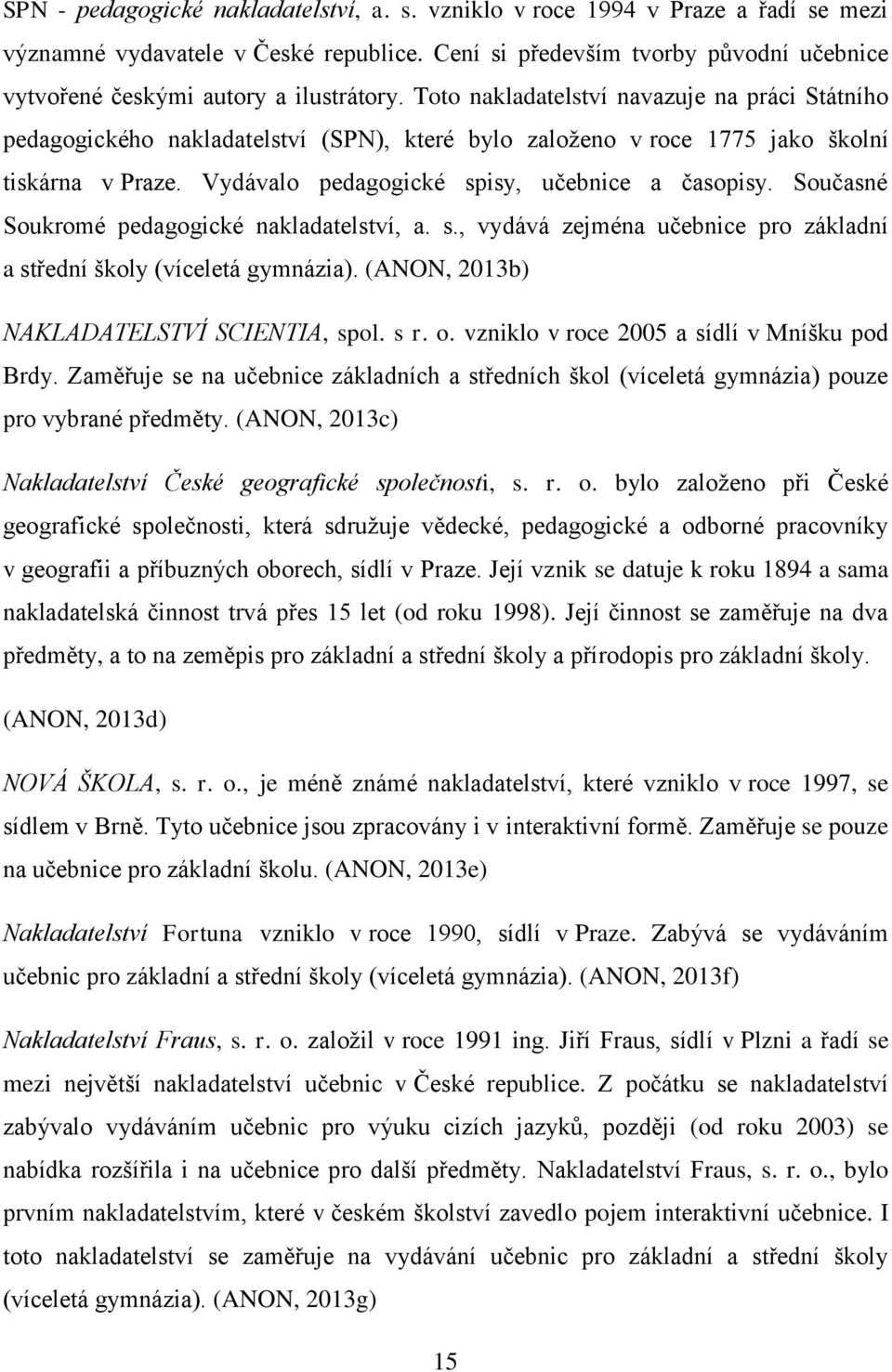 Toto nakladatelství navazuje na práci Státního pedagogického nakladatelství (SPN), které bylo zaloţeno v roce 1775 jako školní tiskárna v Praze. Vydávalo pedagogické spisy, učebnice a časopisy.