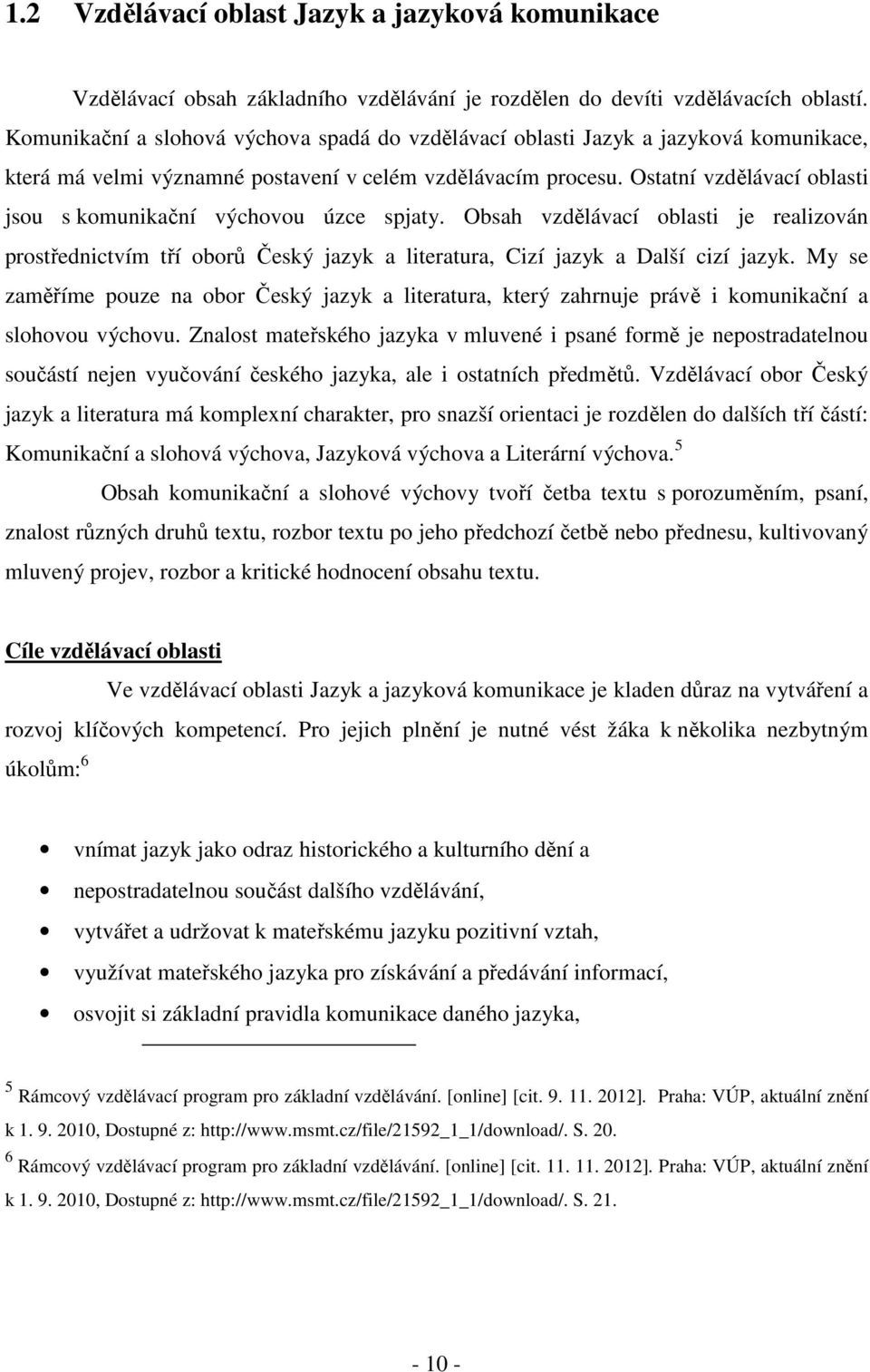 Ostatní vzdělávací oblasti jsou s komunikační výchovou úzce spjaty. Obsah vzdělávací oblasti je realizován prostřednictvím tří oborů Český jazyk a literatura, Cizí jazyk a Další cizí jazyk.