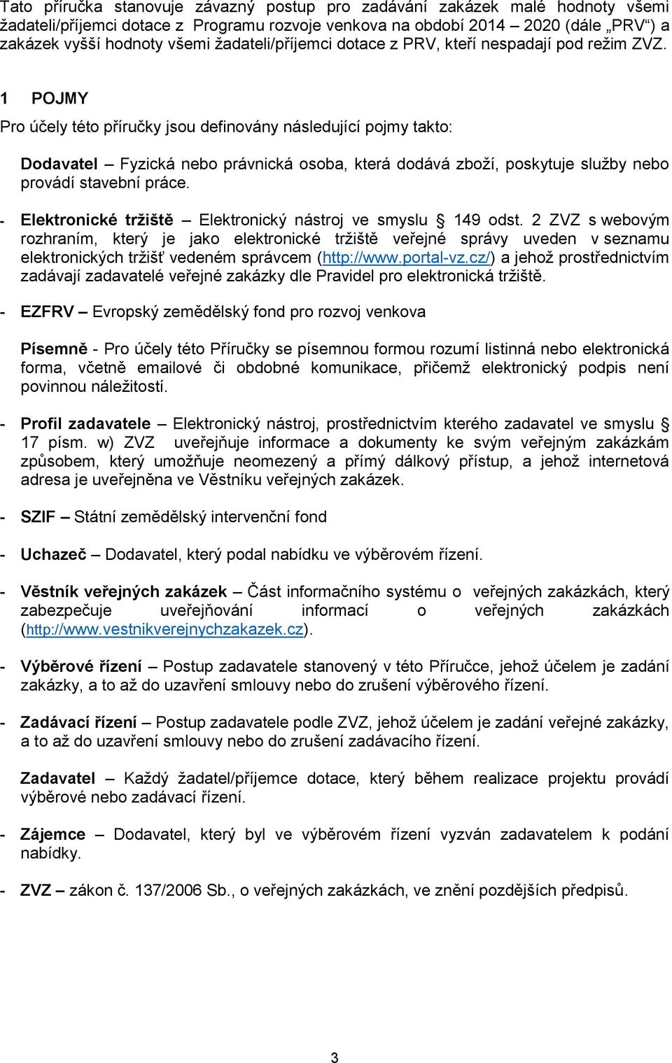 1 POJMY Pro účely této příručky jsou definovány následující pojmy takto: Dodavatel Fyzická nebo právnická osoba, která dodává zboží, poskytuje služby nebo provádí stavební práce.