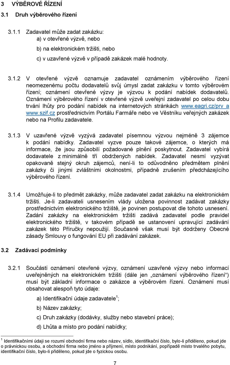 1 Zadavatel může zadat zakázku: a) v otevřené výzvě, nebo b) na elektronickém tržišti, nebo c) v uzavřené výzvě v případě zakázek malé hodnoty. 3.1.2 V otevřené výzvě oznamuje zadavatel oznámením