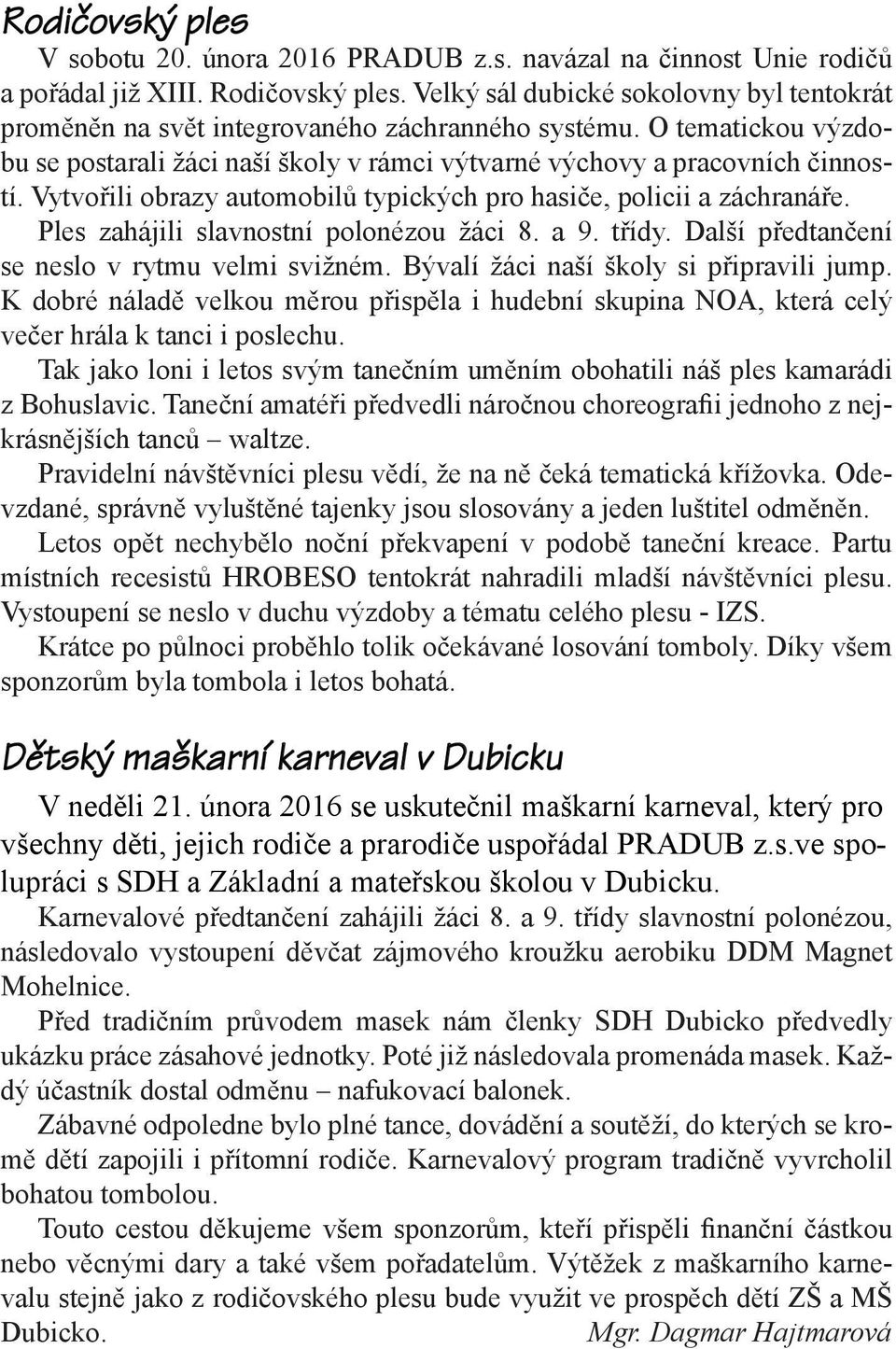 Vytvořili obrazy automobilů typických pro hasiče, policii a záchranáře. Ples zahájili slavnostní polonézou žáci 8. a 9. třídy. Další předtančení se neslo v rytmu velmi svižném.