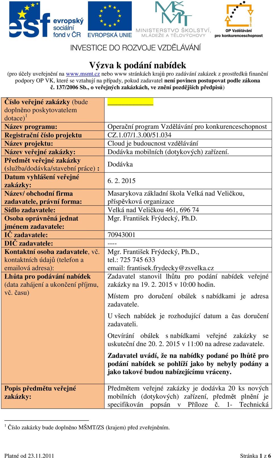 , o veřejných zakázkách, ve znění pozdějších předpisů) Číslo veřejné zakázky (bude doplněno poskytovatelem dotace) 1 Název programu: Registrační číslo projektu Název projektu: Název veřejné zakázky: