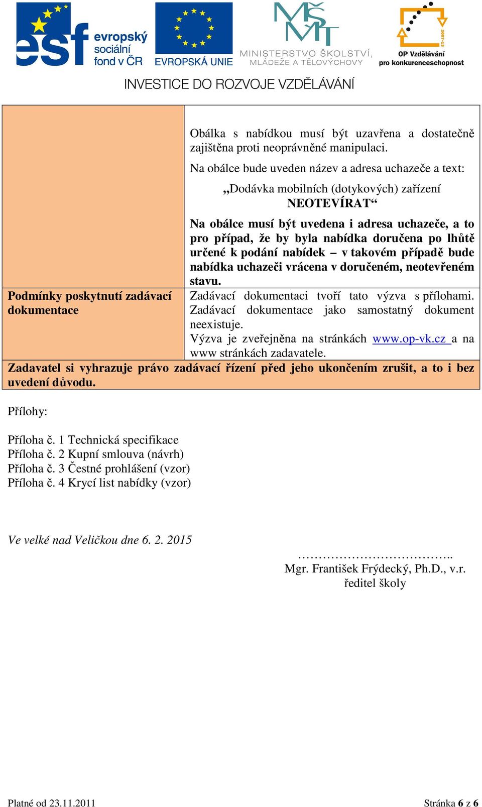 lhůtě určené k podání nabídek v takovém případě bude nabídka uchazeči vrácena v doručeném, neotevřeném stavu. Zadávací dokumentaci tvoří tato výzva s přílohami.