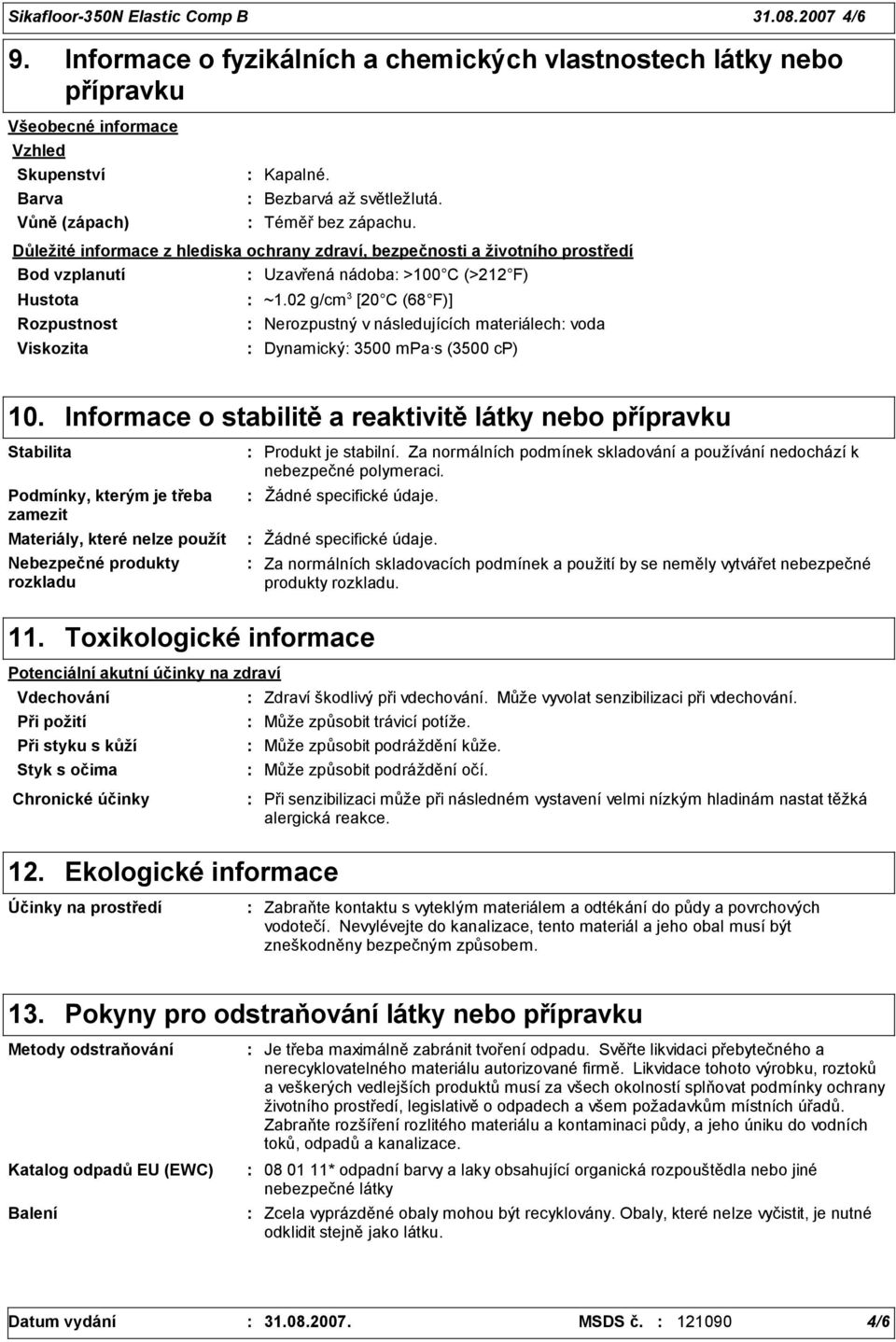 02 g/cm 3 [20 C (68 F)] Rozpustnost Nerozpustný v následujících materiálech voda Viskozita Dynamický 3500 mpa s (3500 cp) 10.