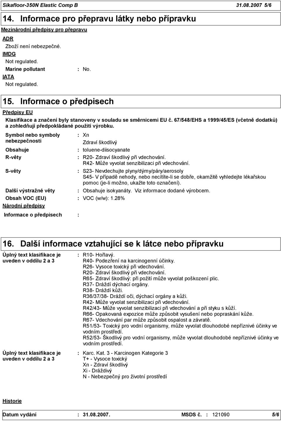 67/548/EHS a 1999/45/ES (včetně dodatků) a zohledňují předpokládané použití výrobku. Symbol nebo symboly nebezpečnosti Obsahuje R-věty S-věty Další výstražné věty Obsah VOC (EU) VOC (w/w) 1.