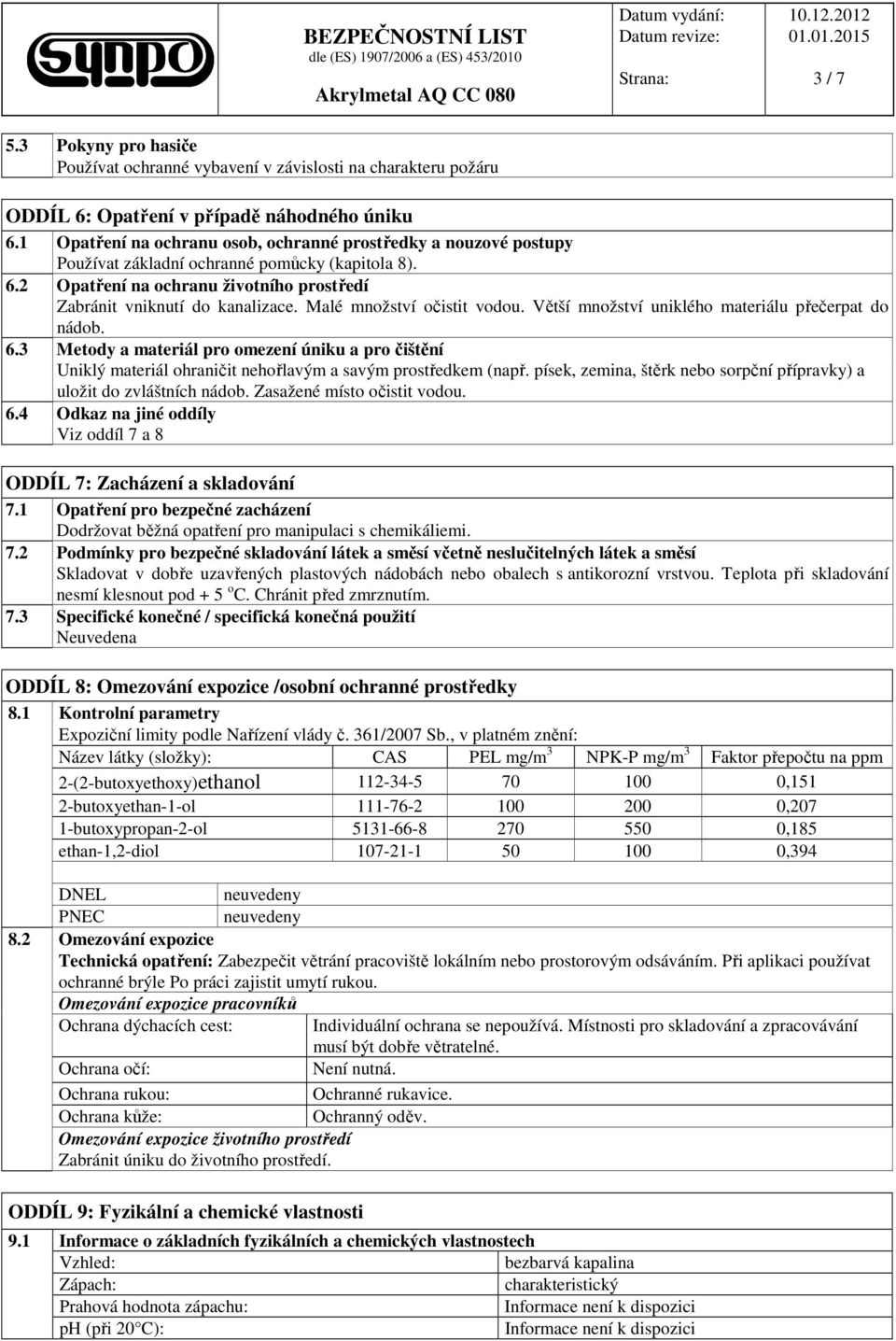 Malé množství očistit vodou. Větší množství uniklého materiálu přečerpat do nádob. 6.3 Metody a materiál pro omezení úniku a pro čištění Uniklý materiál ohraničit nehořlavým a savým prostředkem (např.