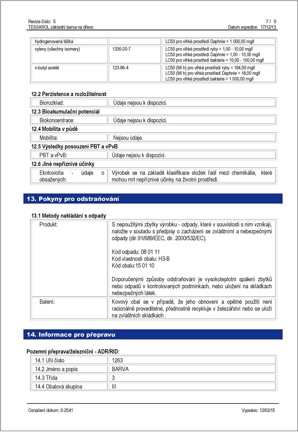 18,00 mg/l LC50 pro vlhké prostředí bakterie > 1 000,00 mg/l 12.2 Perzistence a rozložitelnost Biorozklad: 12.3 Bioakumulační potenciál Biokoncentrace: 12.4 Mobilita v půdě Mobilita: 12.