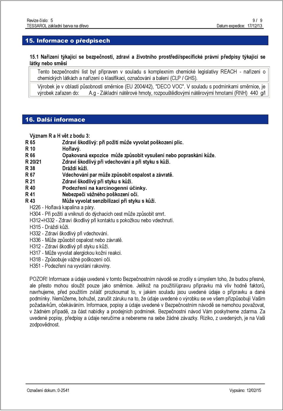 legislativy REACH - nařízení o chemických látkách a nařízení o klasifikaci, označování a balení (CLP / GHS). Výrobek je v oblasti působnosti směrnice (EU 2004/42), "DECO VOC".