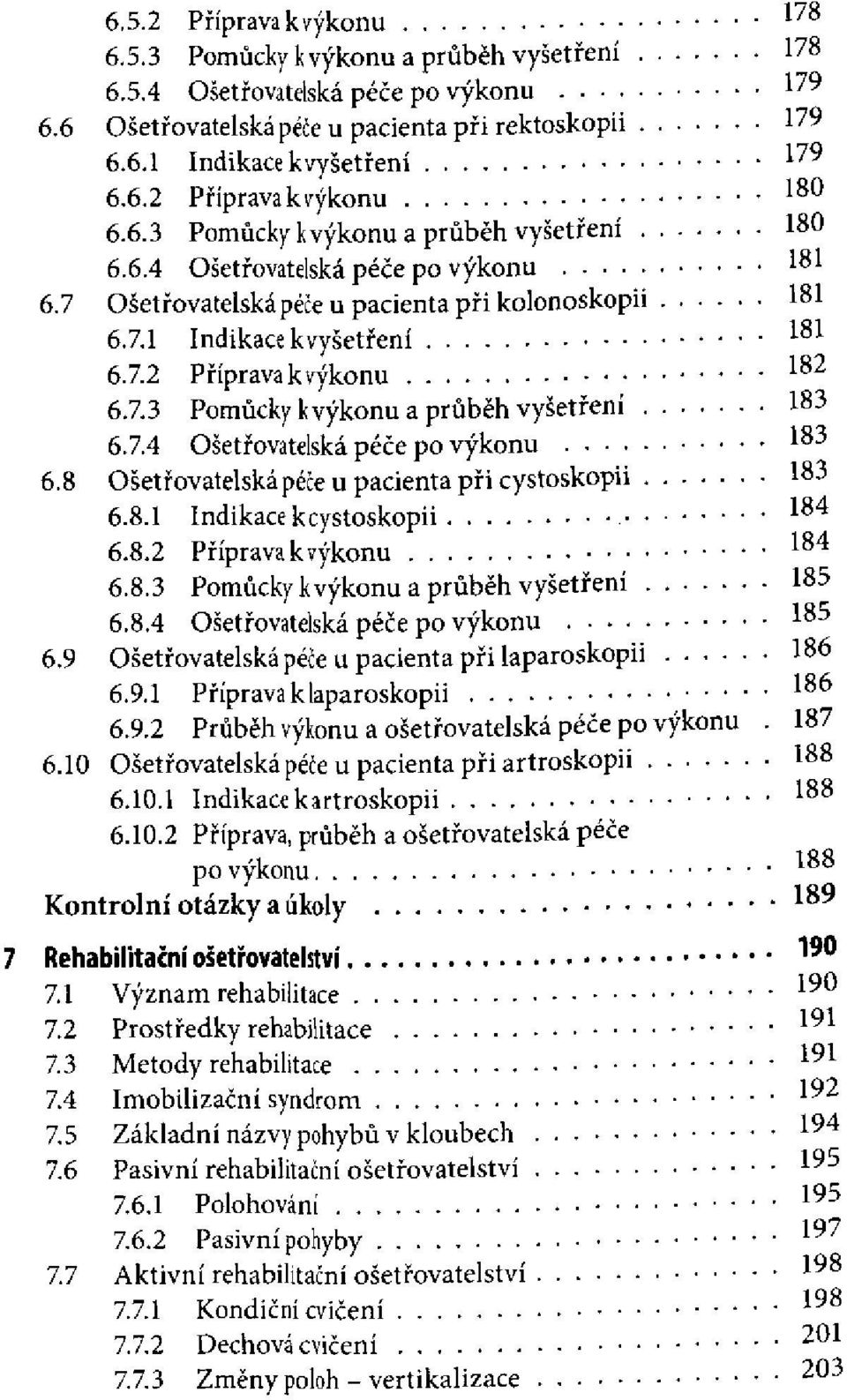 8.2 Příprava k výkonu 6.8.3 Pomůcky k výkonu a průběh vyšetření 6.8.4 Ošetřovatelská péče po výkonu 6.9 Ošetřovatelská péče u pacienta při laparoskopii 6.9.1 Příprava k laparoskopii 6.9.2 Průběh výkonu a ošetřovatelská péče po výkonu 6.