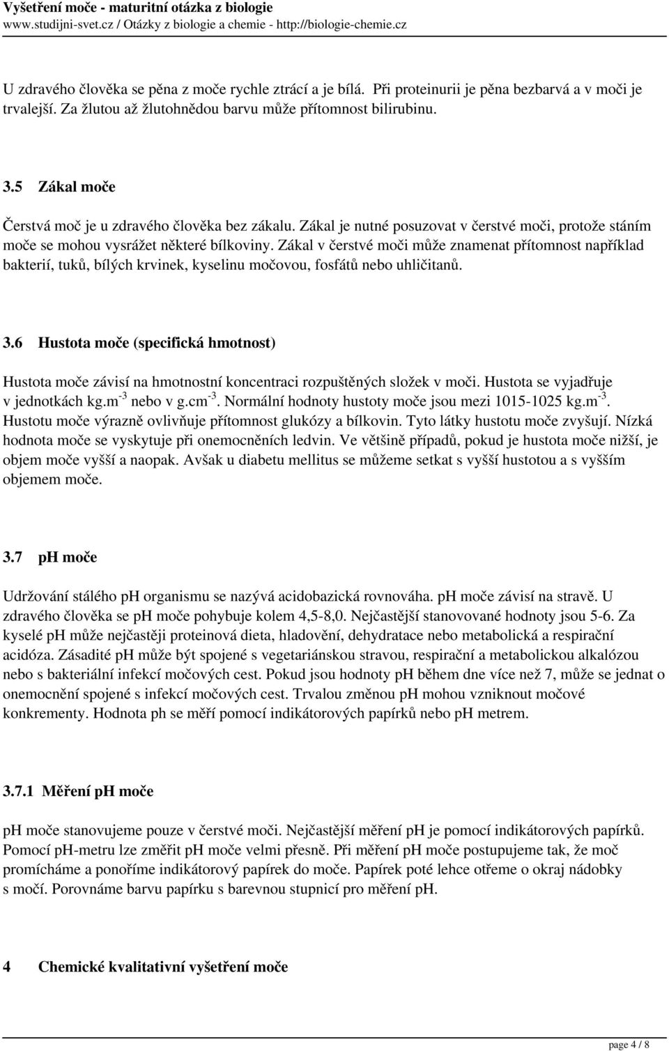 Zákal v čerstvé moči může znamenat přítomnost například bakterií, tuků, bílých krvinek, kyselinu močovou, fosfátů nebo uhličitanů. 3.