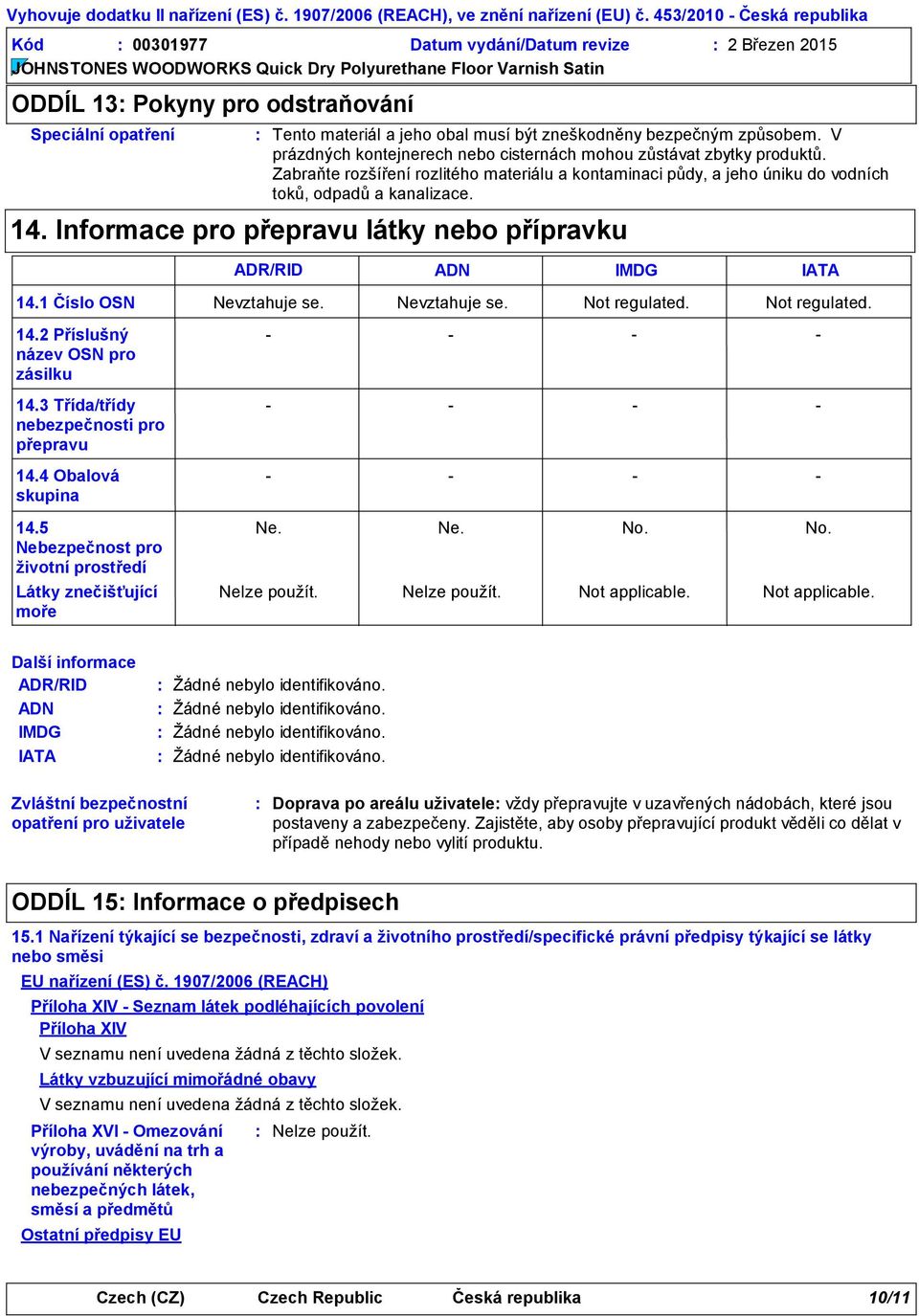 V prázdných kontejnerech nebo cisternách mohou zůstávat zbytky produktů. Zabraňte rozšíření rozlitého materiálu a kontaminaci půdy, a jeho úniku do vodních toků, odpadů a kanalizace. 14.