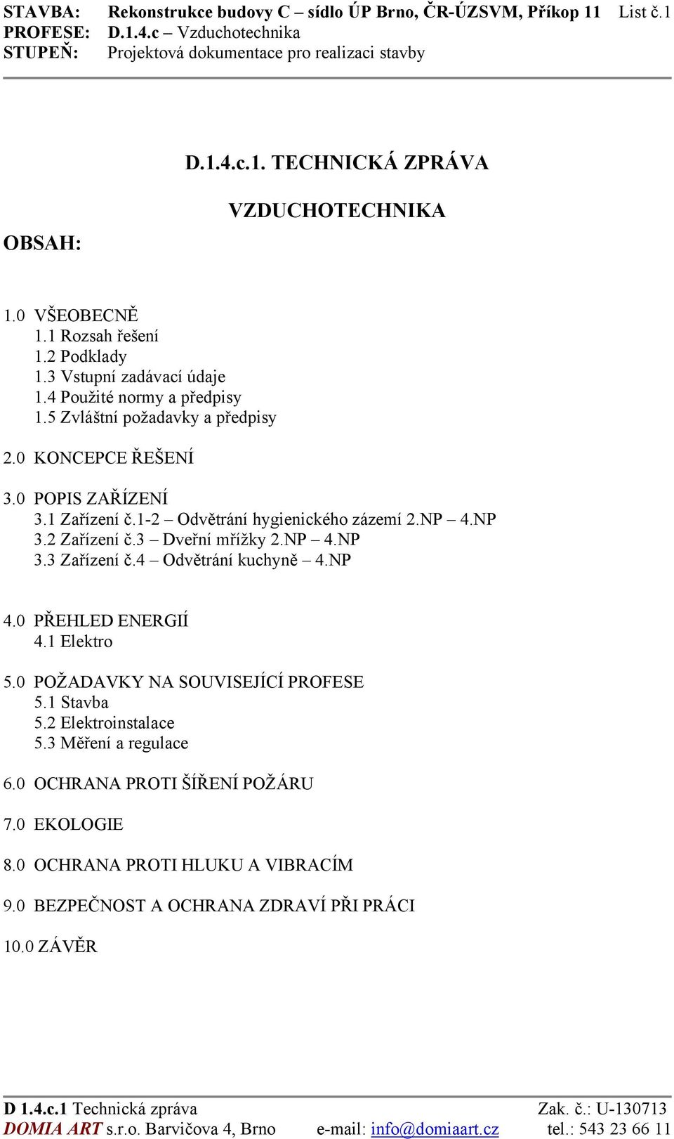 1-2 Odvětrání hygienického zázemí 2.NP 4.NP 3.2 Zařízení č.3 Dveřní mřížky 2.NP 4.NP 3.3 Zařízení č.4 Odvětrání kuchyně 4.NP 4.0 PŘEHLED ENERGIÍ 4.1 Elektro 5.