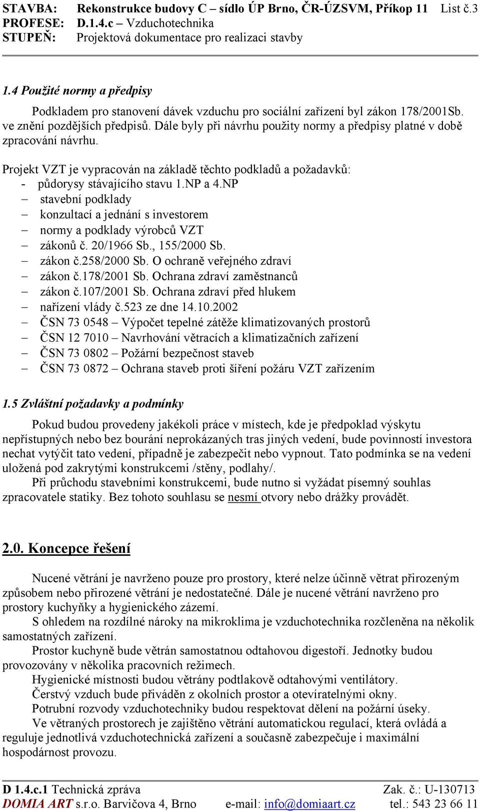 Projekt VZT je vypracován na základě těchto podkladů a požadavků: - půdorysy stávajícího stavu 1.NP a 4.NP stavební podklady konzultací a jednání s investorem normy a podklady výrobců VZT zákonů č.