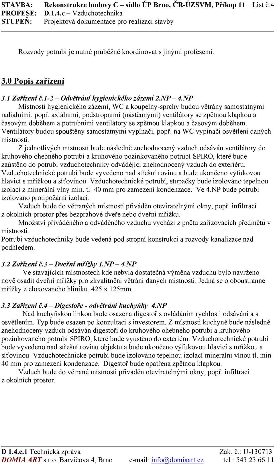 axiálními, podstropními (nástěnnými) ventilátory se zpětnou klapkou a časovým doběhem a potrubními ventilátory se zpětnou klapkou a časovým doběhem.