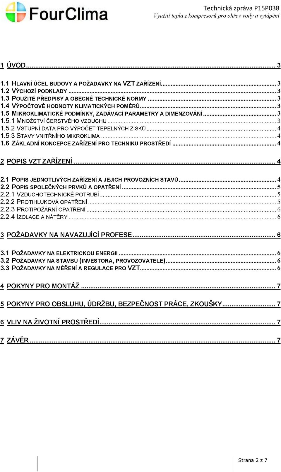 .. 4 2 POPIS VZT ZAŘÍZENÍ... 4 2.1 POPIS JEDNOTLIVÝCH ZAŘÍZENÍ A JEJICH PROVOZNÍCH STAVŮ... 4 2.2 POPIS SPOLEČNÝCH PRVKŮ A OPATŘENÍ... 5 2.2.1 VZDUCHOTECHNICKÉ POTRUBÍ... 5 2.2.2 PROTIHLUKOVÁ OPATŘENÍ.