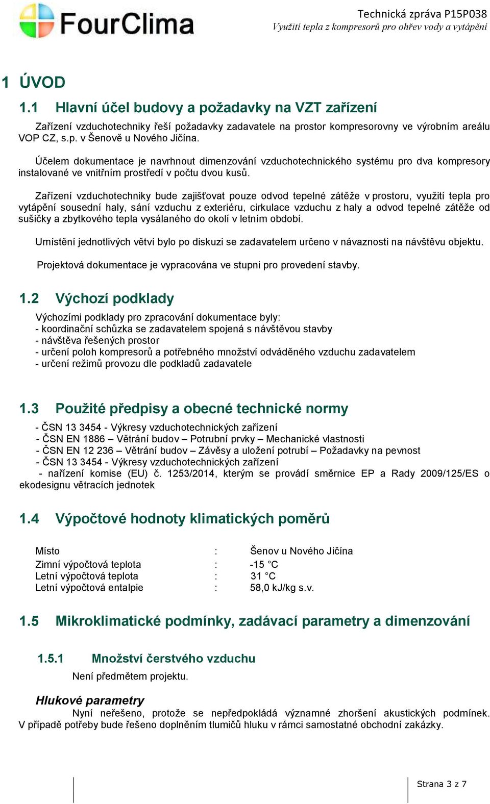 Zařízení vzduchotechniky bude zajišťovat pouze odvod tepelné zátěže v prostoru, využití tepla pro vytápění sousední haly, sání vzduchu z exteriéru, cirkulace vzduchu z haly a odvod tepelné zátěže od