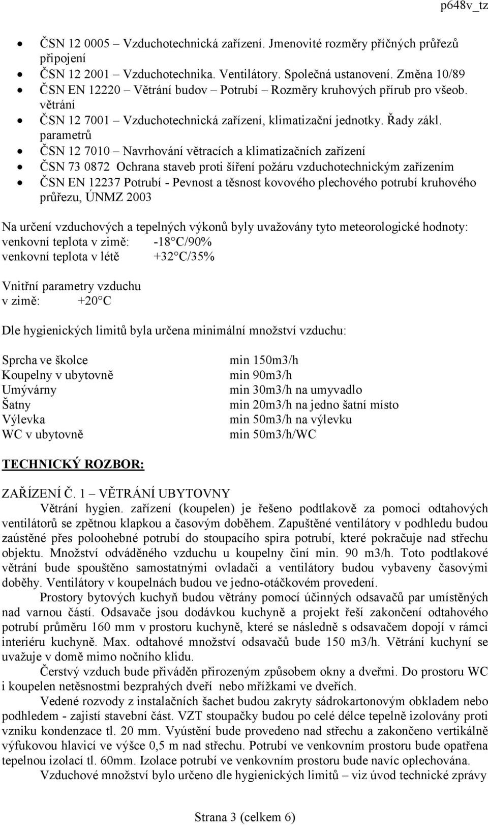 parametrů ČSN 12 7010 Navrhování větracích a klimatizačních zařízení ČSN 73 0872 Ochrana staveb proti šíření požáru vzduchotechnickým zařízením ČSN EN 12237 Potrubí - Pevnost a těsnost kovového