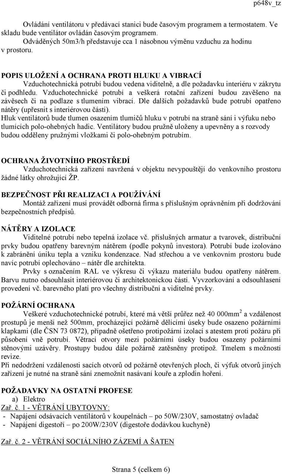 POPIS ULOŽENÍ A OCHRANA PROTI HLUKU A VIBRACÍ Vzduchotechnická potrubí budou vedena viditelně, a dle požadavku interiéru v zákrytu či podhledu.